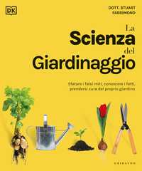 DK La scienza del giardinaggio. Sfatare i falsi miti, conoscere i fatti, prendersi cura del proprio giardino