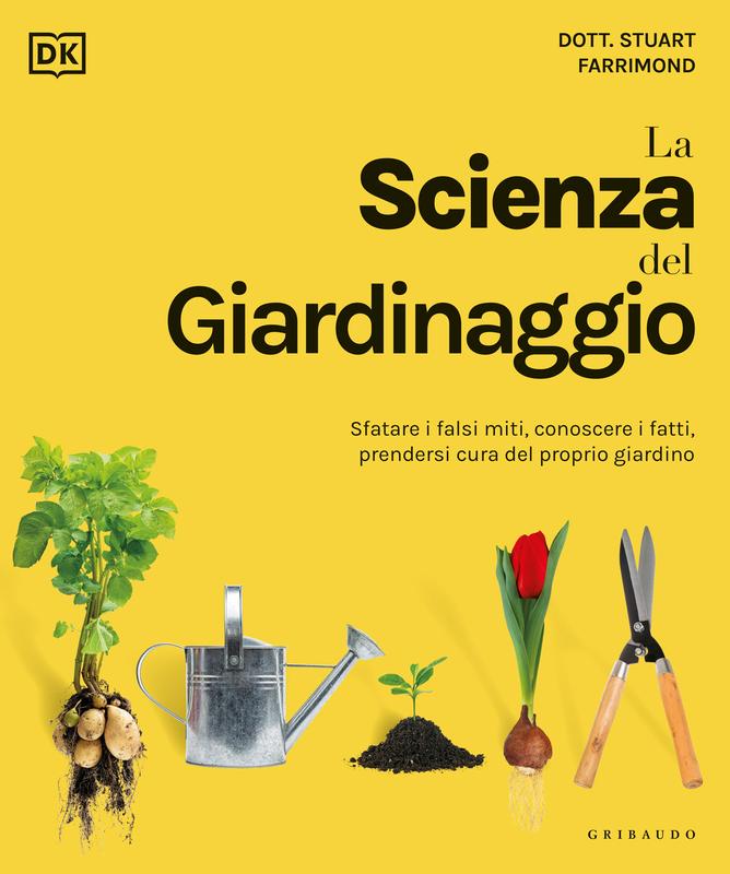 DK La scienza del giardinaggio. Sfatare i falsi miti, conoscere i fatti, prendersi cura del proprio giardino