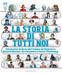 DK La storia di tutti noi attraverso le linee del tempo da Ramses a Barack Obama, da Cleopatra a Greta Thunberg