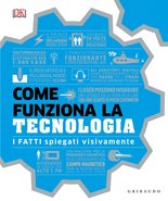DK Come funziona la tecnologia. I fatti spiegati visivamente
