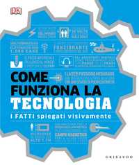 DK Come funziona la tecnologia. I fatti spiegati visivamente