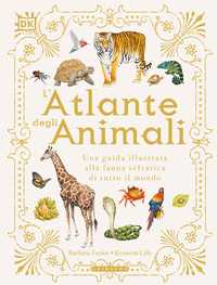 DK L'atlante degli animali. Una guida illustrata alla fauna selvatica di tutto il mondo