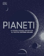 DK Pianeti. La guida visuale definitiva al nostro sistema solare