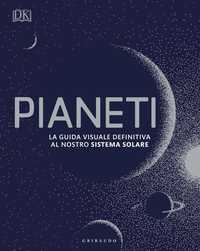 DK Pianeti. La guida visuale definitiva al nostro sistema solare