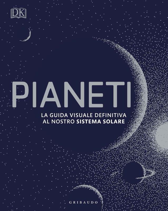 DK Pianeti. La guida visuale definitiva al nostro sistema solare