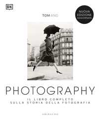 DK Photography. Il libro completo sulla storia della fotografia