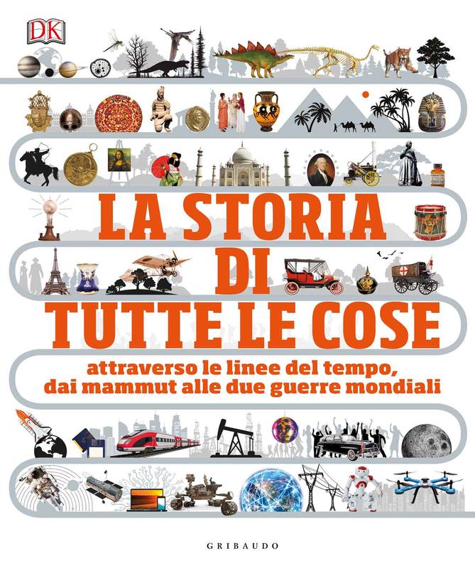 DK La storia di tutte le cose. Attraverso le linee del tempo, dai mammut alle due guerre mondiali